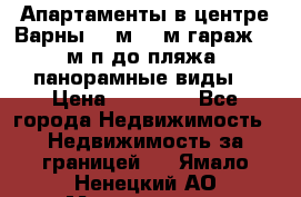 Апартаменты в центре Варны 124м2 38м2гараж, 10м/п до пляжа, панорамные виды. › Цена ­ 65 000 - Все города Недвижимость » Недвижимость за границей   . Ямало-Ненецкий АО,Муравленко г.